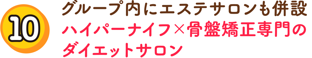 （10）グループ内にエステサロンも併設　ハイパーナイフ×骨盤矯正専門のダイエットサロン