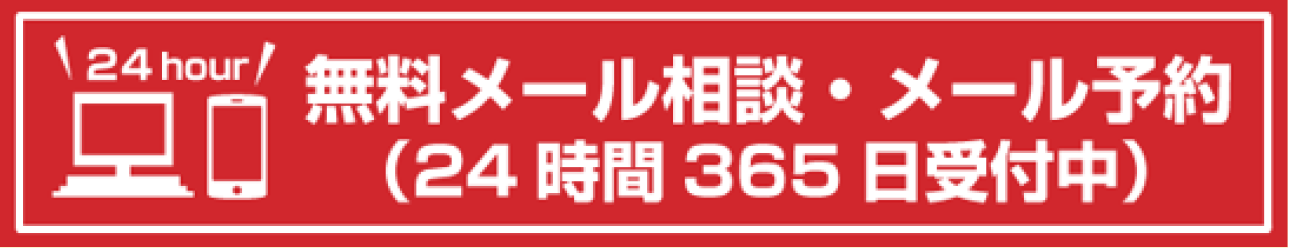 無料メール相談・メール予約）24時間365日受付中