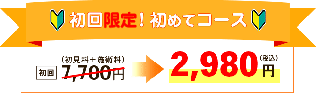 初回限定！初めてコース 7,700円が2,980円に！